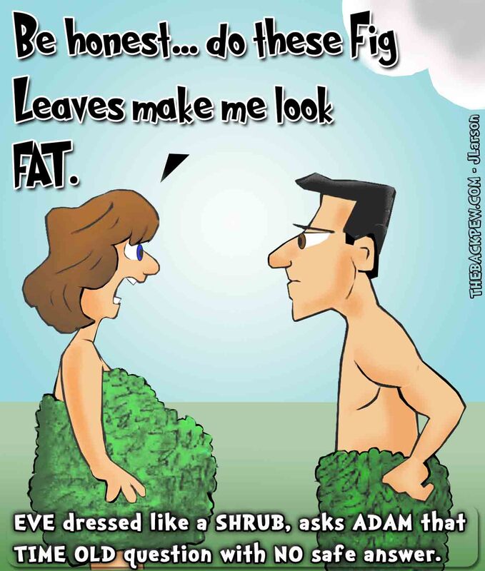 This christian cartoon features Eve wearing fig leaves and asking Adam the age old question.. Do I look fat?